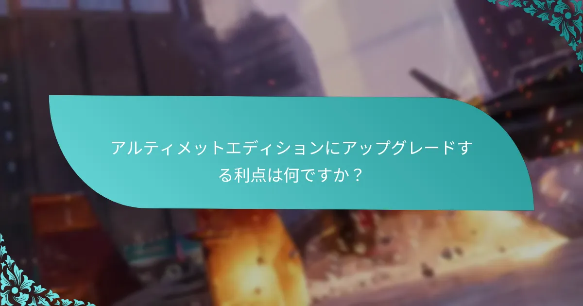 アルティメットエディションにアップグレードする利点は何ですか？
