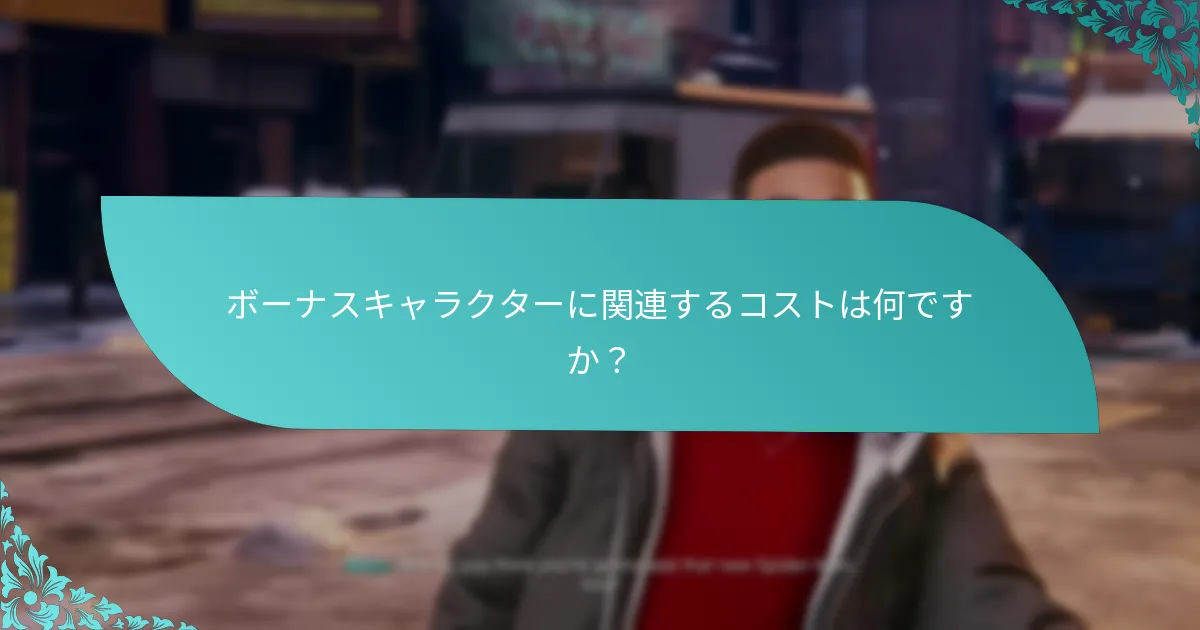 ボーナスキャラクターに関連するコストは何ですか？