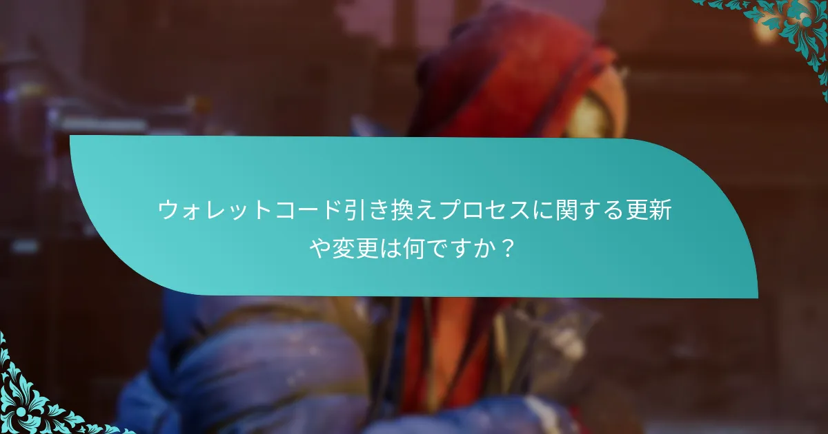 ウォレットコード引き換えプロセスに関する更新や変更は何ですか？